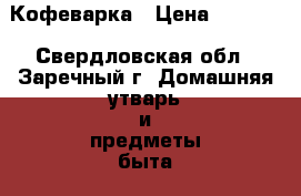 Кофеварка › Цена ­ 2 500 - Свердловская обл., Заречный г. Домашняя утварь и предметы быта » Посуда и кухонные принадлежности   